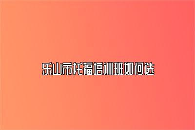 乐山市托福培训班如何选