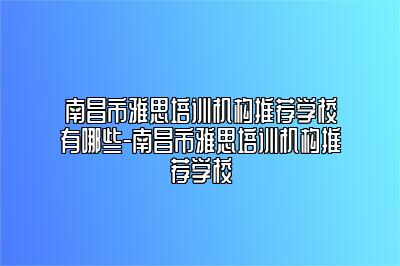 南昌市雅思培训机构推荐学校有哪些-南昌市雅思培训机构推荐学校