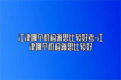 江津哪个机构雅思比较好考-江津哪个机构雅思比较好