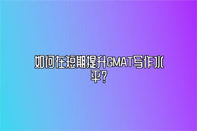 如何在短期提升GMAT写作水平？