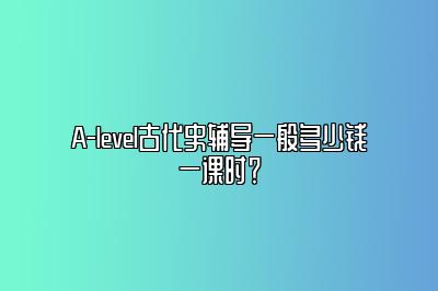 A-level古代史辅导一般多少钱一课时？