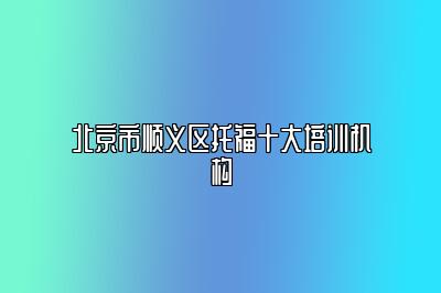 北京市顺义区托福十大培训机构