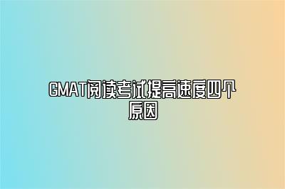 GMAT阅读考试提高速度四个原因