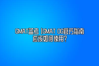 GMAT备考 |GMAT OG官方指南应该如何使用？