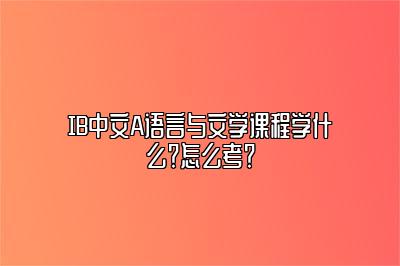 IB中文A语言与文学课程学什么？怎么考？