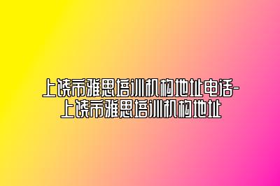 上饶市雅思培训机构地址电话-上饶市雅思培训机构地址