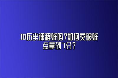 IB历史课程难吗？如何突破难点拿到7分？