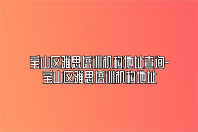 宝山区雅思培训机构地址查询-宝山区雅思培训机构地址