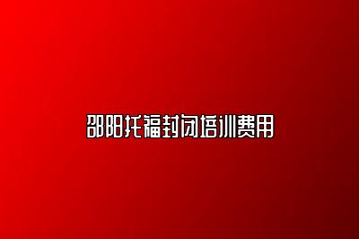 邵阳托福封闭培训费用
