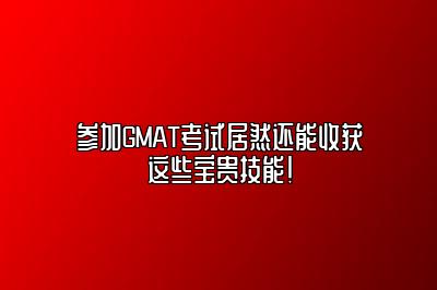 参加GMAT考试居然还能收获这些宝贵技能！