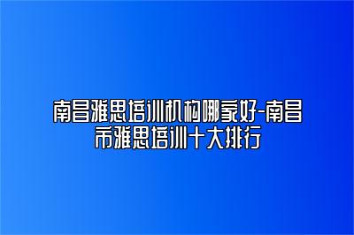 南昌雅思培训机构哪家好-南昌市雅思培训十大排行