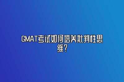 GMAT考试如何培养批判性思维？