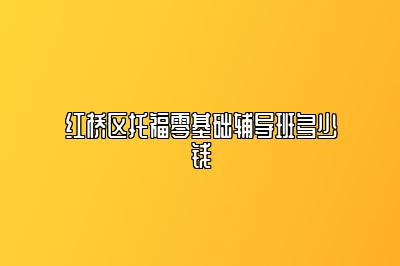 红桥区托福零基础辅导班多少钱