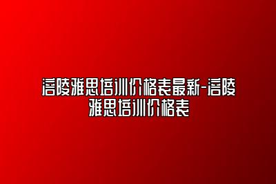 涪陵雅思培训价格表最新-涪陵雅思培训价格表