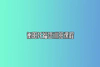 衡阳托福培训班课程