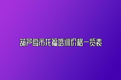 葫芦岛市托福培训价格一览表