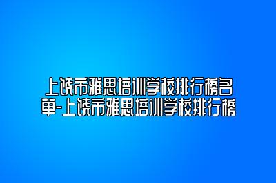 上饶市雅思培训学校排行榜名单-上饶市雅思培训学校排行榜