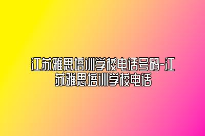 江苏雅思培训学校电话号码-江苏雅思培训学校电话