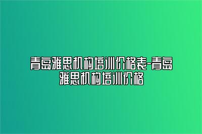 青岛雅思机构培训价格表-青岛雅思机构培训价格