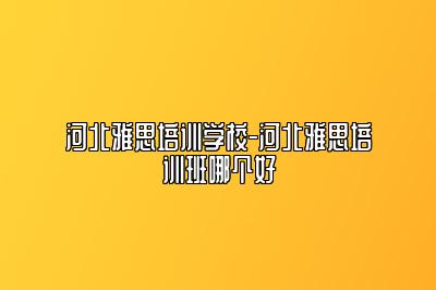 河北雅思培训学校-河北雅思培训班哪个好