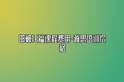 邯郸托福课程费用-雅思培训价格