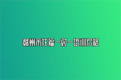 赣州市托福一对一培训价格