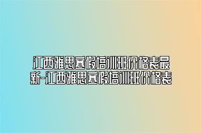 江西雅思寒假培训班价格表最新-江西雅思寒假培训班价格表