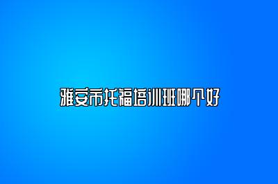 雅安市托福培训班哪个好