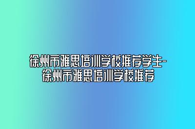 徐州市雅思培训学校推荐学生-徐州市雅思培训学校推荐