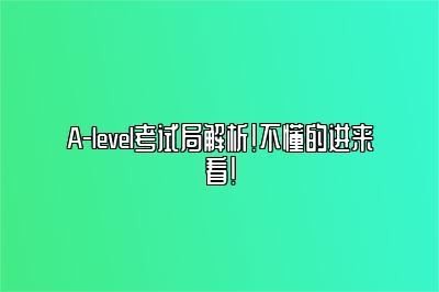 A-level考试局解析！不懂的进来看！