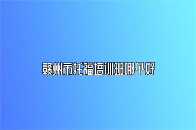赣州市托福培训班哪个好