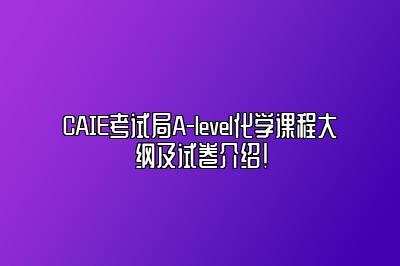 CAIE考试局A-level化学课程大纲及试卷介绍！