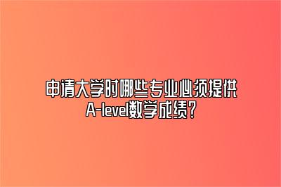 申请大学时哪些专业必须提供A-level数学成绩？