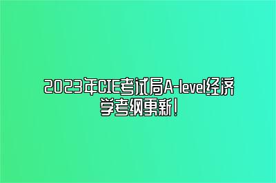 2023年CIE考试局A-level经济学考纲更新！