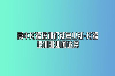 高中托福培训价钱多少钱-托福培训班如何选择