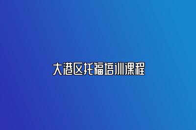大港区托福培训课程