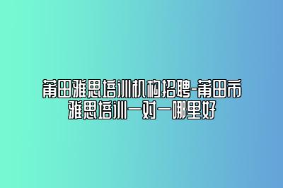 莆田雅思培训机构招聘-莆田市雅思培训一对一哪里好