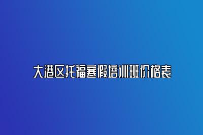 大港区托福寒假培训班价格表