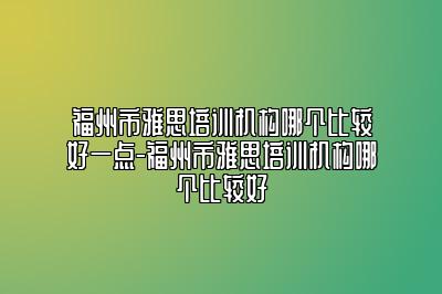 福州市雅思培训机构哪个比较好一点-福州市雅思培训机构哪个比较好