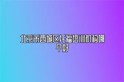 北京市西城区托福培训机构哪个好