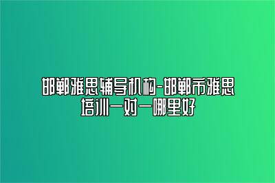 邯郸雅思辅导机构-邯郸市雅思培训一对一哪里好