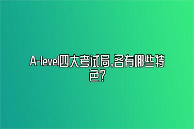 A-level四大考试局,各有哪些特色？