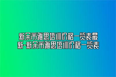 新余市雅思培训价格一览表最新-新余市雅思培训价格一览表