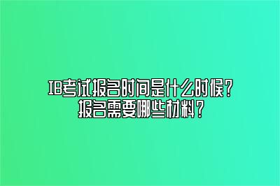 IB考试报名时间是什么时候？报名需要哪些材料？