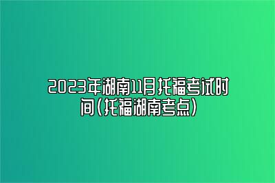 2023年湖南11月托福考试时间(托福湖南考点)