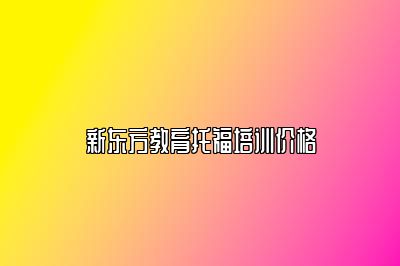 新东方教育托福培训价格