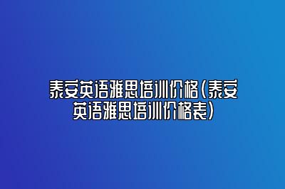 泰安英语雅思培训价格(泰安英语雅思培训价格表)