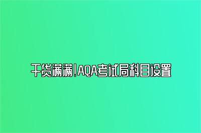 干货满满！AQA考试局科目设置