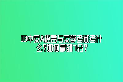 IB中文A语言与文学考试考什么？如何拿到7分？