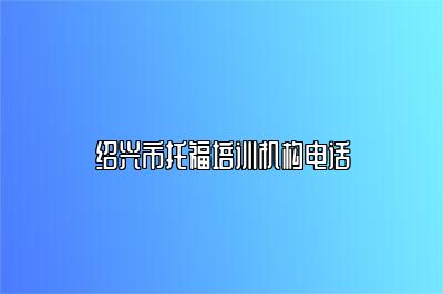 绍兴市托福培训机构电话